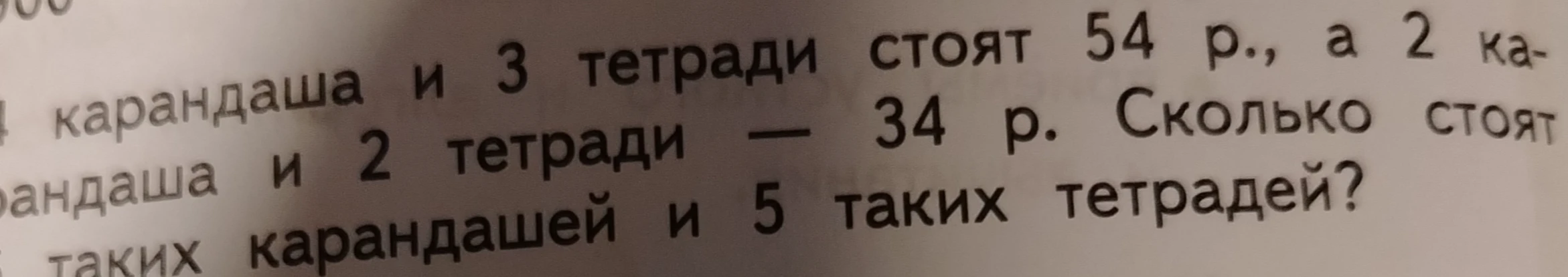 4 карандаша и 3 тетради стоят 54 р., а 2 карандаша и 2 тетради — 34 р. Сколько стоят 3 таких карандаша и 5 таких тетрадей?