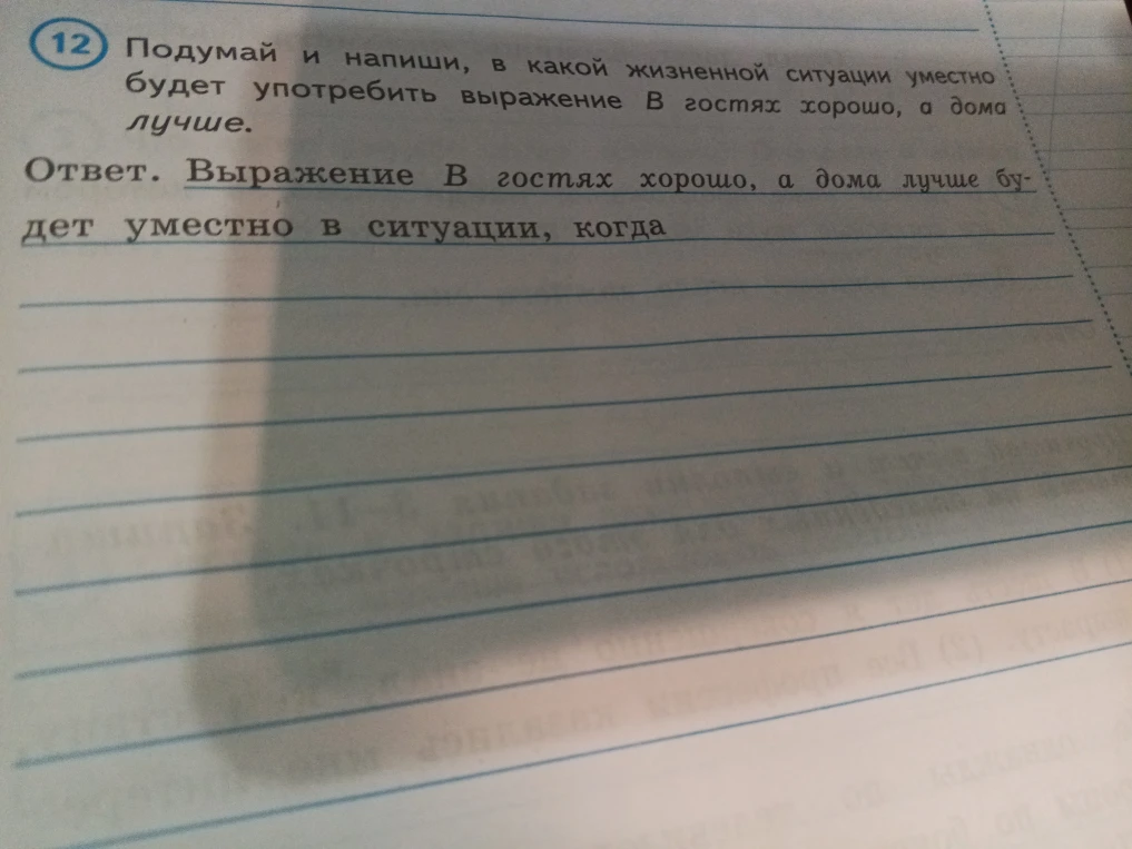12 Подумай и напиши, в какой жизненной ситуации уместно будет употребить выражение В гостях хорошо, а дома лучше.