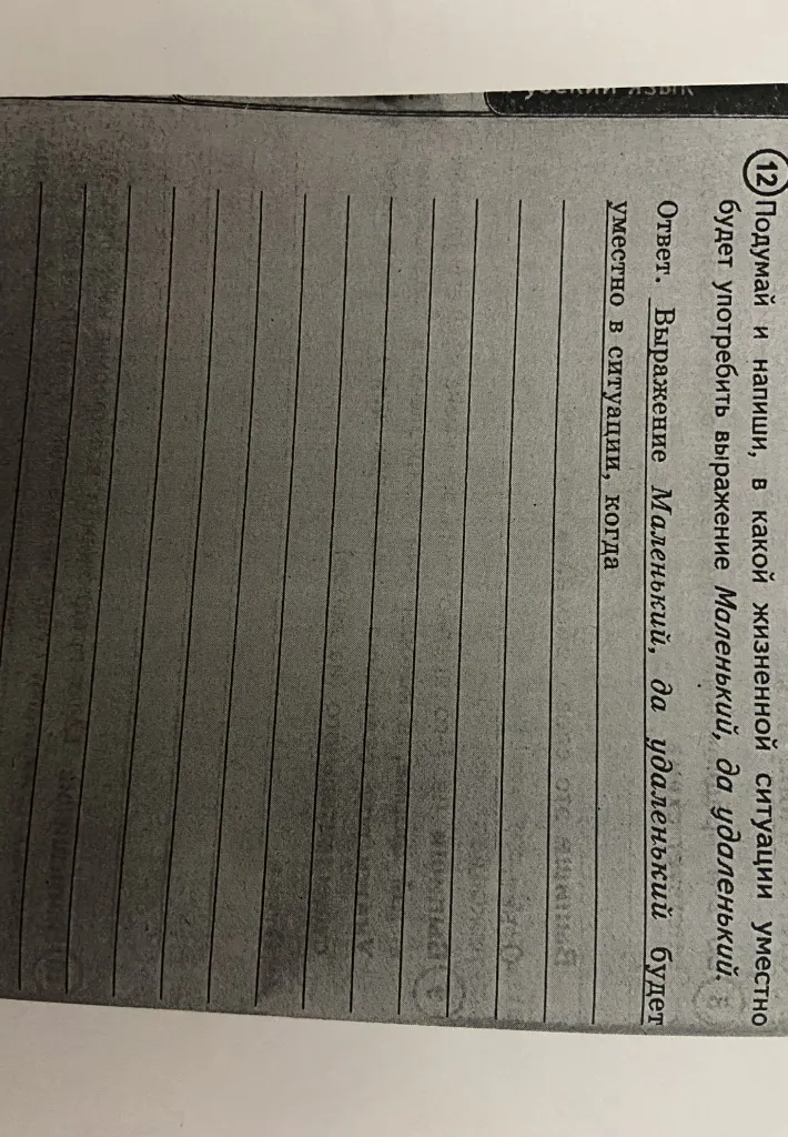 Подумай и напиши, в какой жизненной ситуации уместно будет употребить выражение Маленький, да удаленький.