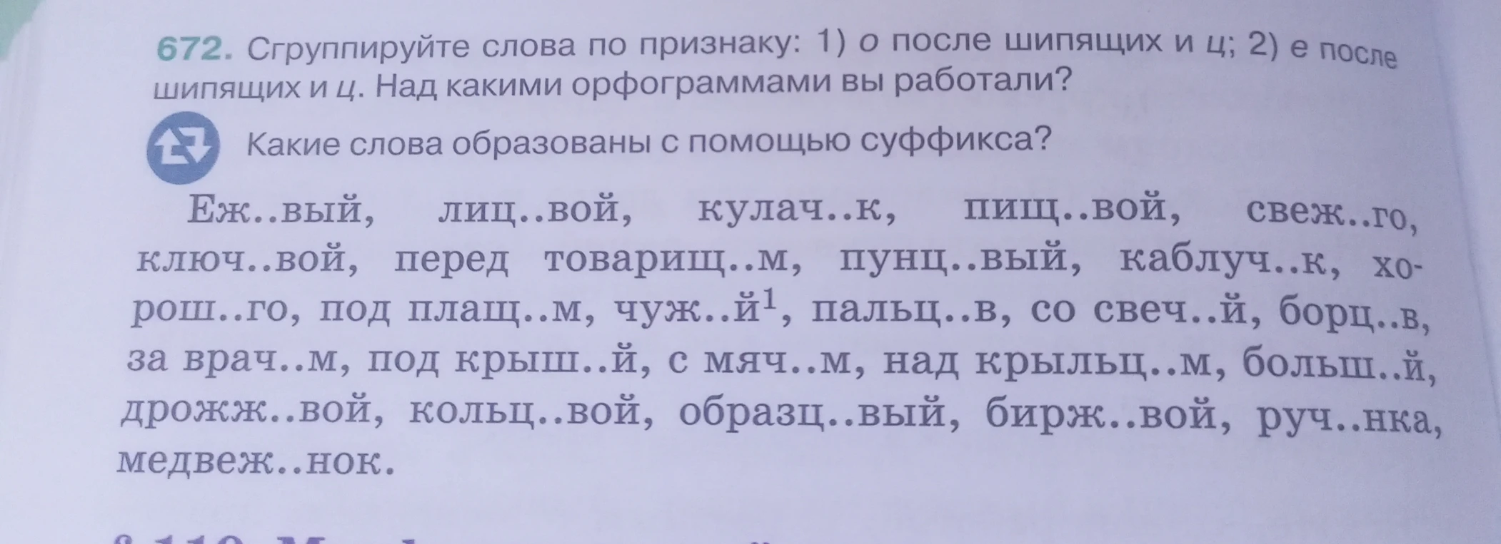 672. Сгруппируйте слова по признаку: 1) о после шипящих и ц; 2) е после шипящих и ц. Над какими орфограммами вы работали? Какие слова образованы с помощью суффикса?