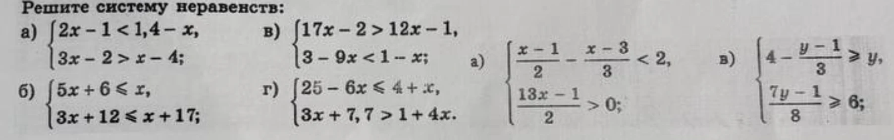 Решите систему неравенств: а) 2x-1 < 1,4-x, 3x-2 > x-4; б) 5x + 6 <= x, 3x + 12 <= x + 17; в) 17x-2 > 12x-1, 3-9x < 1-x; г) 25-6x <= 4+x, 3x+7,7 > 1+4x; а) (x-1)/2 - (x-3)/3 < 2, (13x-1)/2 > 0; в) 4 - (y-1)/3 >= y, (7y-1)/8 >= 6