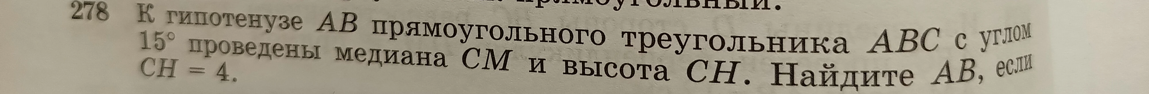 К гипотенузе AB прямоугольного треугольника ABC с углом 15° проведены медиана CM и высота CH. Найдите AB, если CH = 4.