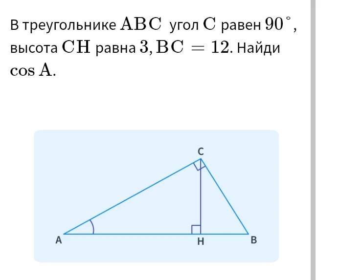 В треугольнике ABC угол C равен 90°, высота CH равна 3, BC = 12. Найди cos A.