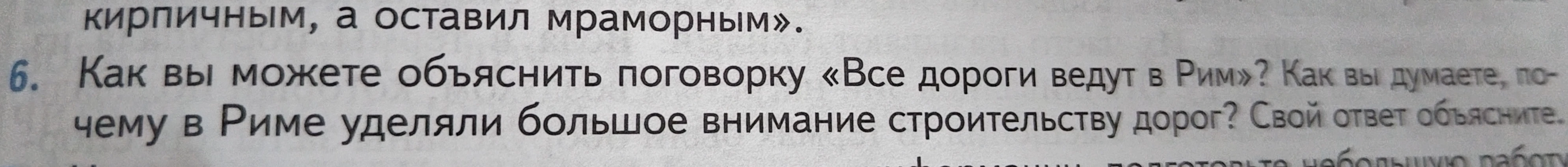 6. Как вы можете объяснить поговорку «Все дороги ведут в Рим»? Как вы думаете, почему в Риме уделяли большое внимание строительству дорог? Свой ответ объясните.