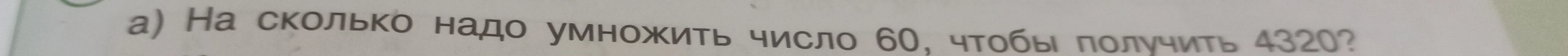 а) На сколько надо умножить число 60, чтобы получить 4320?