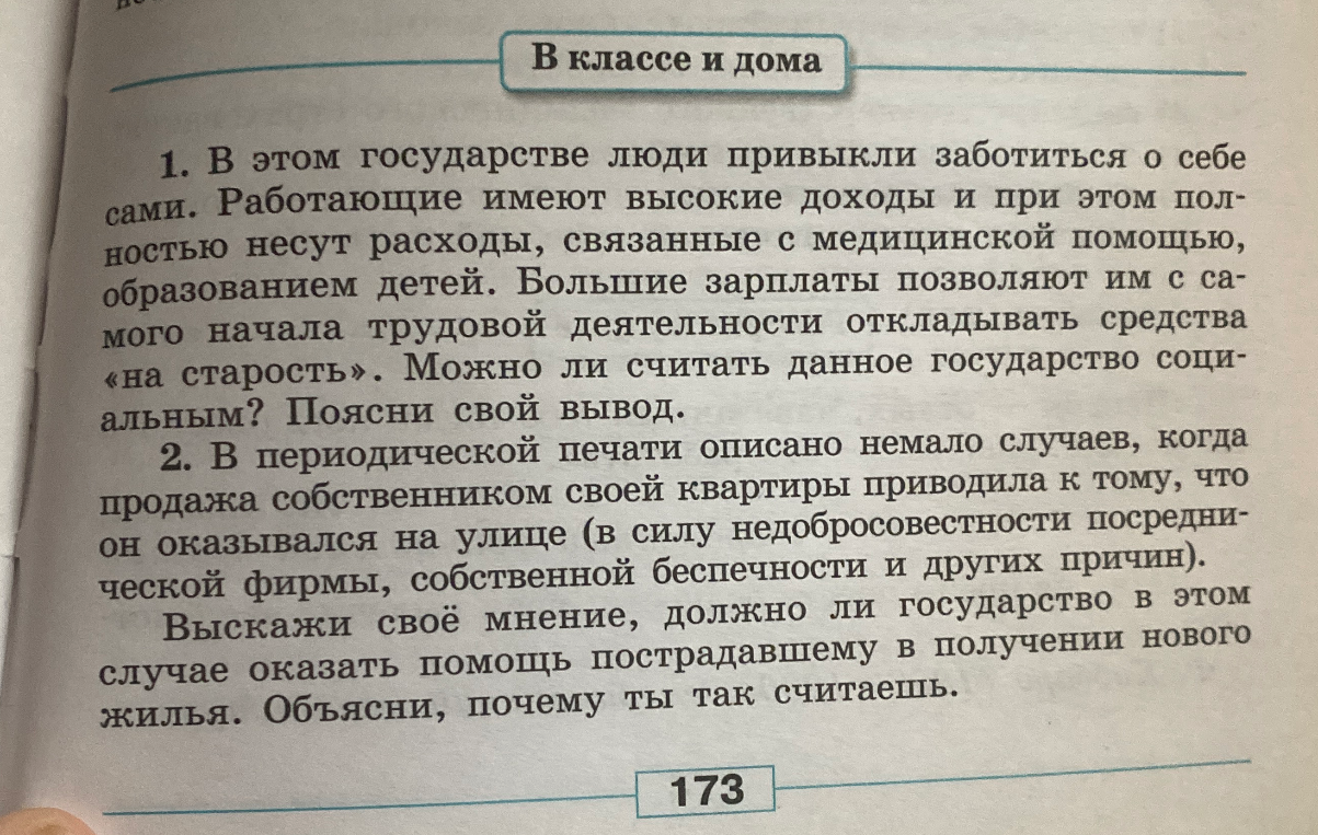1. В этом государстве люди привыкли заботиться о себе сами. Работающие имеют высокие доходы и при этом полностью несут расходы, связанные с медицинской помощью, образованием детей. Большие зарплаты позволяют им с самого начала трудовой деятельности откладывать средства «на старость». Можно ли считать данное государство социальным? Поясни свой вывод.