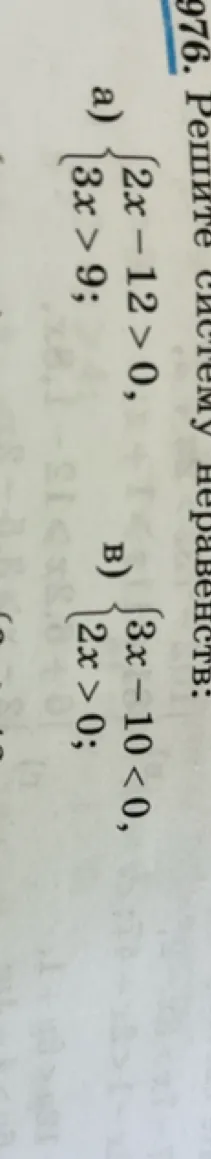 Решите систему неравенств: а) {2x - 12 > 0, 3x > 9; в) {3x - 10 < 0, 2x > 0;