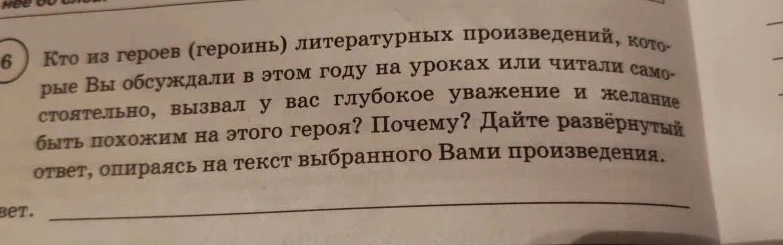 Кто из героев (героинь) литературных произведений, которые Вы обсуждали в этом году на уроках или читали самостоятельно, вызвал у вас глубокое уважение и желание быть похожим на этого героя? Почему? Дайте развёрнутый ответ, опираясь на текст выбранного Вами произведения.