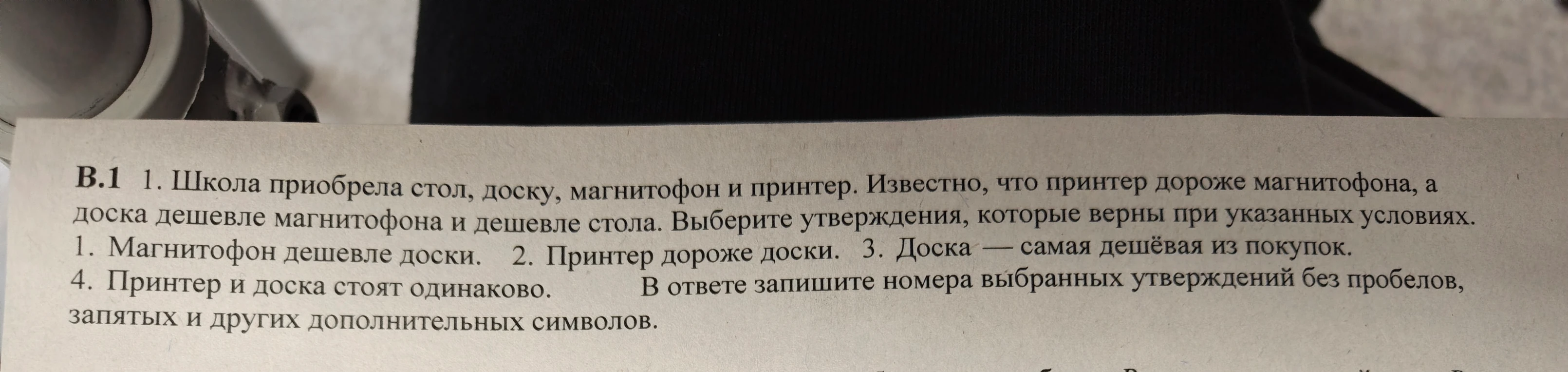 1. Школа приобрела стол, доску, магнитофон и принтер. Известно, что принтер дороже магнитофона, а доска дешевле магнитофона и дешевле стола. Выберите утверждения, которые верны при указанных условиях.