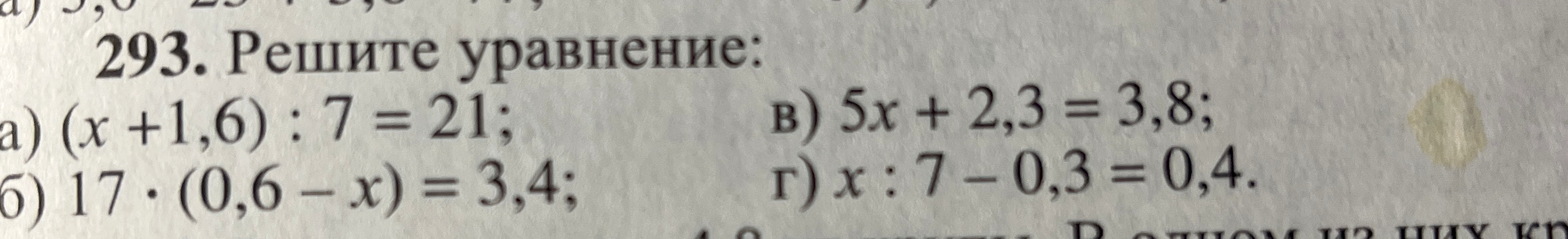 293. Решите уравнение: а) (x + 1,6) : 7 = 21; б) 17 · (0,6 - x) = 3,4; в) 5x + 2,3 = 3,8; г) x : 7 - 0,3 = 0,4.