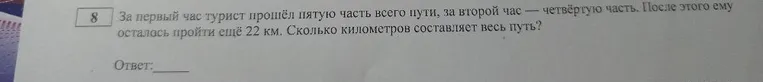 За первый час турист прошёл пятую часть всего пути, за второй час — четвёртую часть. После этого ему осталось пройти ещё 22 км. Сколько километров составляет весь путь?
