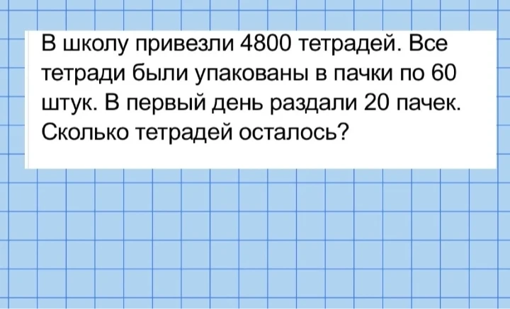 В школу привезли 4800 тетрадей. Все тетради были упакованы в пачки по 60 штук. В первый день раздали 20 пачек. Сколько тетрадей осталось?