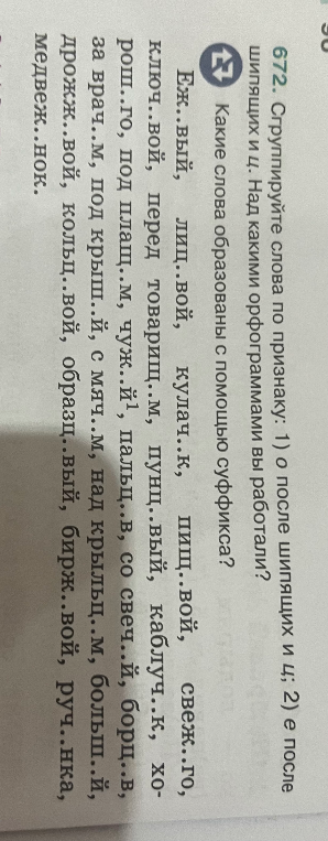 672. Сгруппируйте слова по признаку: 1) о после шипящих и ц; 2) е после шипящих и ц. Над какими орфограммами вы работали? Какие слова образованы с помощью суффикса?