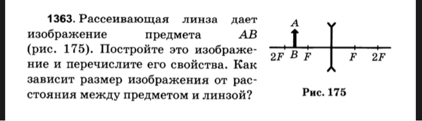 1363. Рассеивающая линза дает изображение предмета AB (рис. 175). Постройте это изображение и перечислите его свойства. Как зависит размер изображения от расстояния между предметом и линзой?
