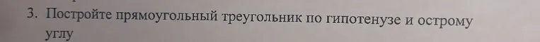 3. Постройте прямоугольный треугольник по гипотенузе и острому углу