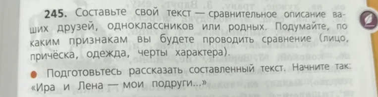 245. Составьте свой текст — сравнительное описание ваших друзей, одноклассников или родных. Подумайте, по каким признакам вы будете проводить сравнение (лицо, причёска, одежда, черты характера).