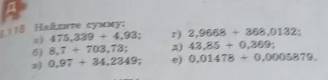 Найдите сумму: а) 475,339 + 4,93; б) 8,7 + 703,73; в) 0,97 + 34,2349; г) 2,9668 + 368,0132; д) 43,85 + 0,369; е) 0,01478 + 0,0005879.
