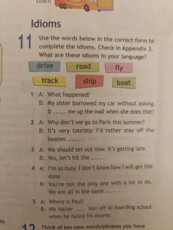 Use the words below in the correct form to complete the idioms. Check in Appendix 3. What are these idioms in your language?