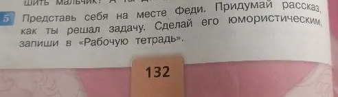 Представь себя на месте Феди. Придумай рассказ, как ты решал задачу. Сделай его юмористическим, запиши в «Рабочую тетрадь».