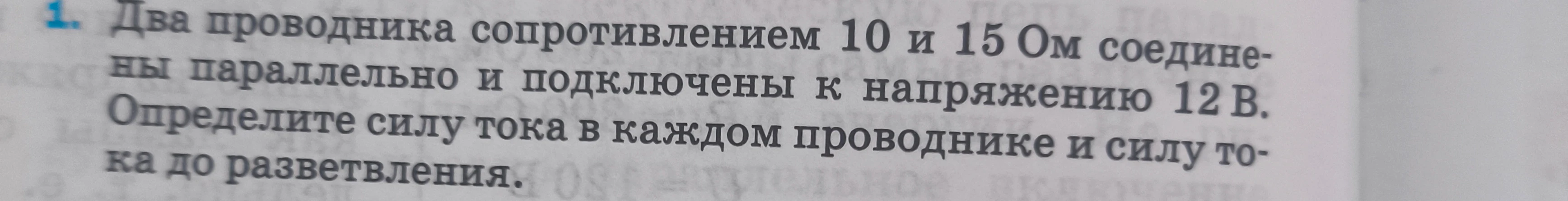 Два проводника сопротивлением 10 и 15 Ом соединены параллельно и подключены к напряжению 12 В. Определите силу тока в каждом проводнике и силу тока до разветвления.