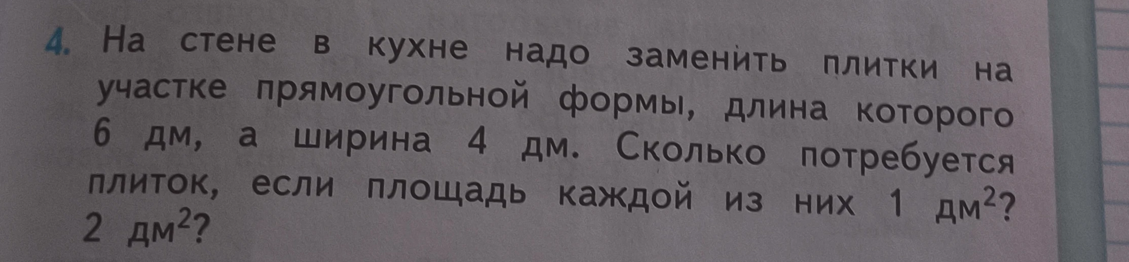 4. На стене в кухне надо заменить плитки на участке прямоугольной формы, длина которого 6 дм, а ширина 4 дм. Сколько потребуется плиток, если площадь каждой из них 1 дм²? 2 дм²?