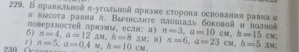 В правильной n-угольной призме сторона основания равна a и высота равна h. Вычислите площадь боковой и полной поверхностей призмы, если: а) n=3, a=10 см, h=15 см; б) n=4, a=12 дм, h=8 дм; в) n=6, a=23 см, h=5 дм; г) n=5, a=0,4 м, h=10 см.