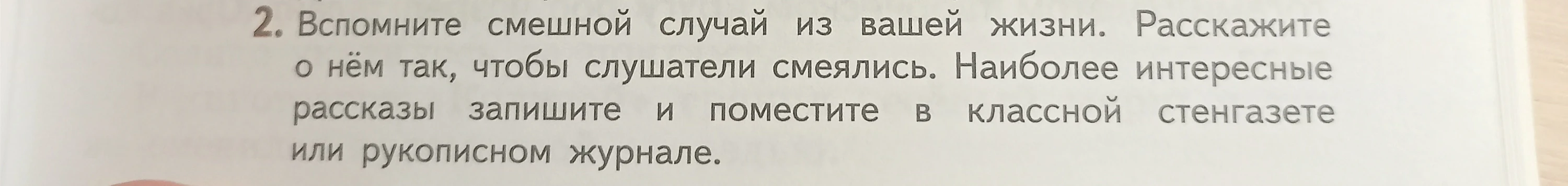 Вспомните смешной случай из вашей жизни. Расскажите о нём так, чтобы слушатели смеялись. Наиболее интересные рассказы запишите и поместите в классной стенгазете или рукописном журнале.