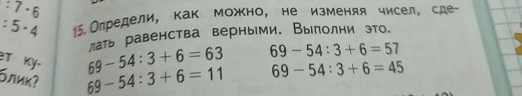 15. Определи, как можно, не изменяя чисел, сделать равенства верными. Выполни это.