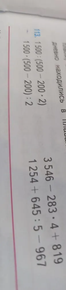 113. 1500 : (500 - 200 · 2) 1500 · (500 - 200) : 2 3546 - 283 · 4 + 819 1254 + 645 : 5 - 967