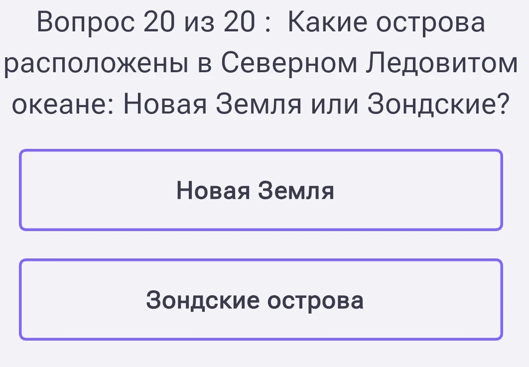Вопрос 20 из 20 : Какие острова расположены в Северном Ледовитом океане: Новая Земля или Зондские?