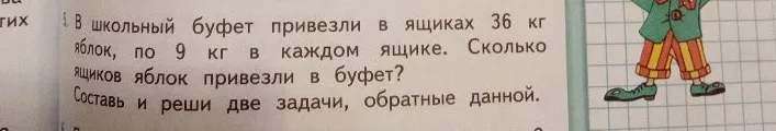 В школьный буфет привезли в ящиках 36 кг яблок, по 9 кг в каждом ящике. Сколько ящиков яблок привезли в буфет? Составь и реши две задачи, обратные данной.