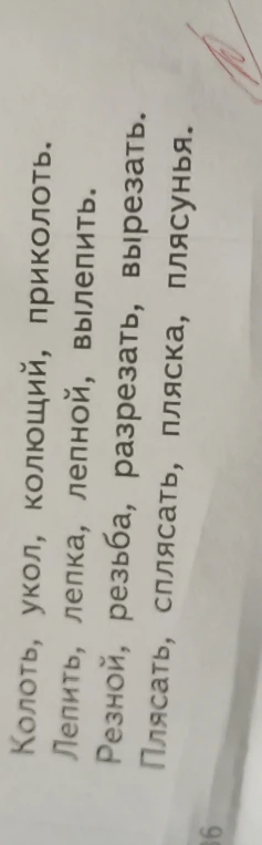 Колоть, укол, колющий, приколоть. Лепить, лепка, лепной, вылепить. Резной, разрезать, вырезать. Плясать, сплясать, плясунья.