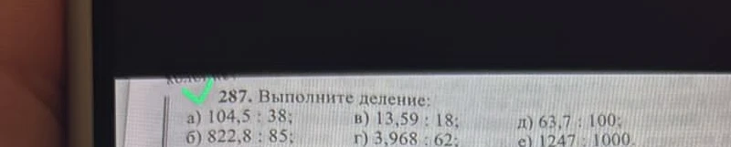 287. Выполните деление: а) 104,5 : 38; б) 822,8 : 85; в) 13,59 : 18; г) 3,968 : 62; д) 63,7 : 100; е) 1247 : 1000.