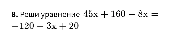 8. Реши уравнение 45x + 160 - 8x = -120 - 3x + 20