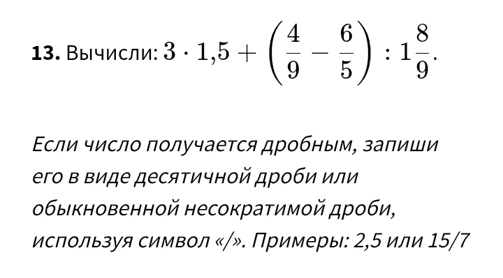 13. Вычисли: 3 · 1,5 + (4/9 - 6/5) : 1 8/9.