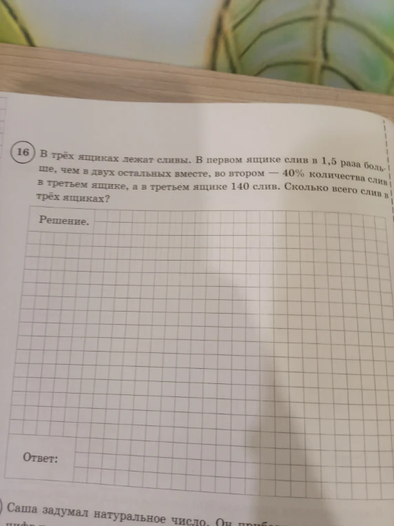 16. В трёх ящиках лежат сливы. В первом ящике слив в 1,5 раза больше, чем в двух остальных вместе, во втором — 40% количества слив в третьем ящике, а в третьем ящике 140 слив. Сколько всего слив в трёх ящиках?