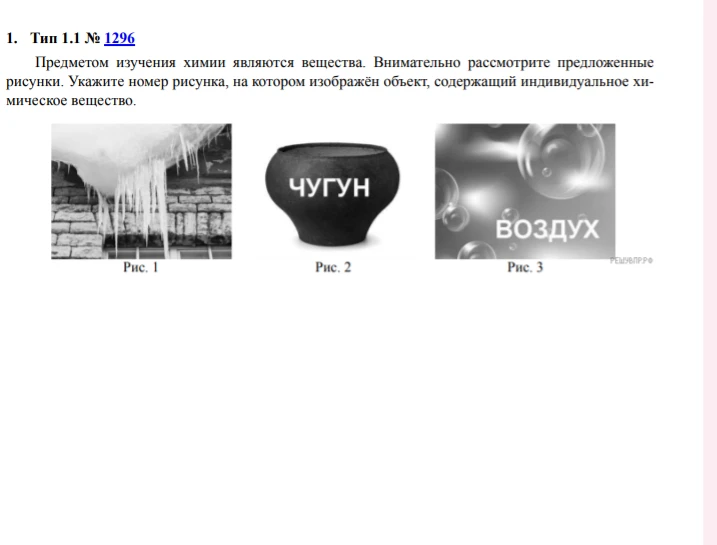 1. Тип 1.1 № 1296
Предметом изучения химии являются вещества. Внимательно рассмотрите предложенные рисунки. Укажите номер рисунка, на котором изображён объект, содержащий индивидуальное химическое вещество.
