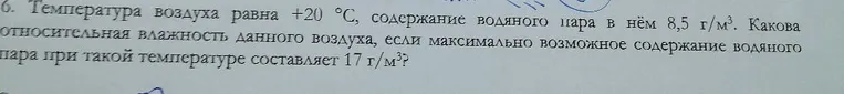 6. Температура воздуха равна +20 °С, содержание водяного пара в нём 8,5 г/м³. Какова относительная влажность данного воздуха, если максимально возможное содержание водяного пара при такой температуре составляет 17 г/м³?