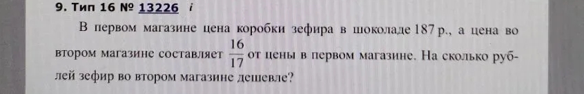 В первом магазине цена коробки зефира в шоколаде 187 р., а цена во втором магазине составляет 16/17 от цены в первом магазине. На сколько рублей зефир во втором магазине дешевле?