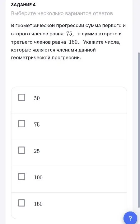 В геометрической прогрессии сумма первого и второго членов равна 75, а сумма второго и третьего членов равна 150. Укажите числа, которые являются членами данной геометрической прогрессии.