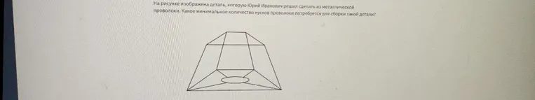 На рисунке изображена деталь, которую Юрий Иванович решил сделать из металлической проволоки. Какое минимальное количество кусков проволоки потребуется для сборки такой детали?