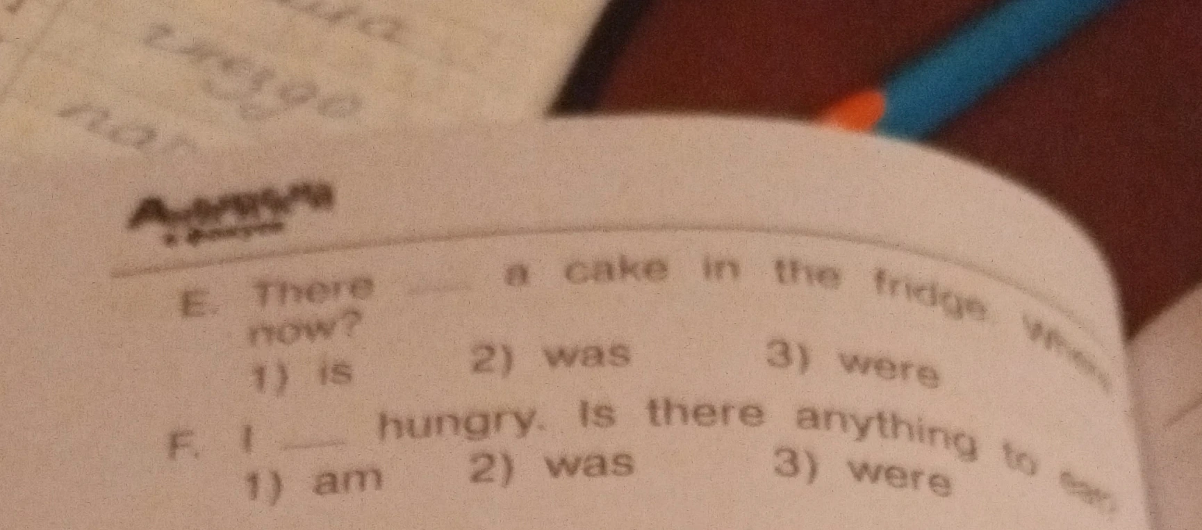E. There ___ a cake in the fridge. When... now?