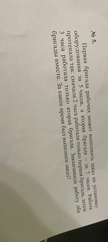 № 5. Первая бригада рабочих может выполнить заказ на установку оборудования за 5 часов, а вторая бригада — за 7 часов.
