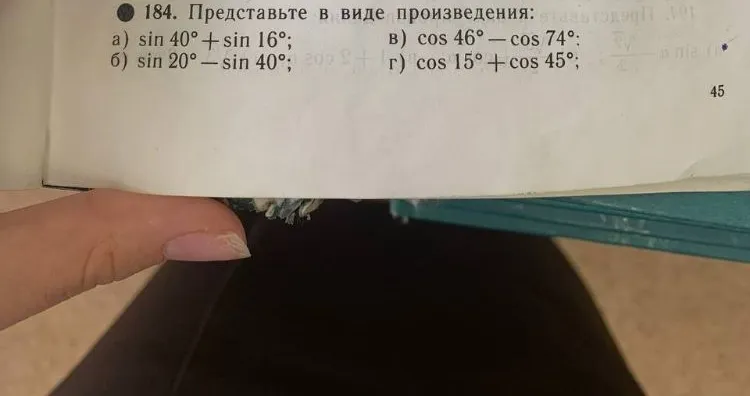 184. Представьте в виде произведения: a) sin 40° + sin 16°; б) sin 20° - sin 40°; в) cos 46° - cos 74°; г) cos 15° + cos 45°