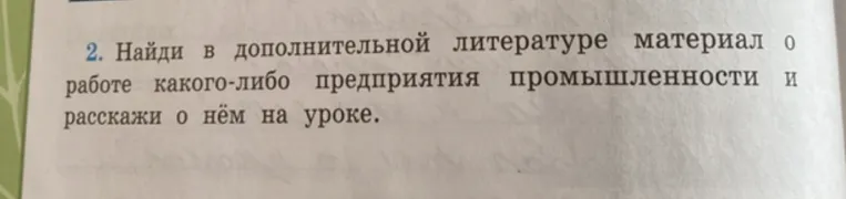 2. Найди в дополнительной литературе материал о работе какого-либо предприятия промышленности и расскажи о нём на уроке.