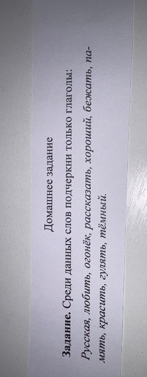Домашнее задание. Среди данных слов подчеркни только глаголы: Русская, любить, огонёк, рассказать, хороший, бежать, память, красить, гулять, тёмный.