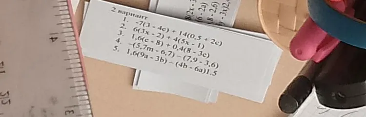 2 вариант 1. -7(3 - 4c) + 14(0,5 + 2c) 2. 6(3x - 2) + 4(5x - 1) 3. 1,6(c - 8) + 0,4(8 - 3c) 4. -(5,7m - 6,7) - (7,9 - 3,6) 5. 1,6(9a - 3b) - (4b - 6a)1,5