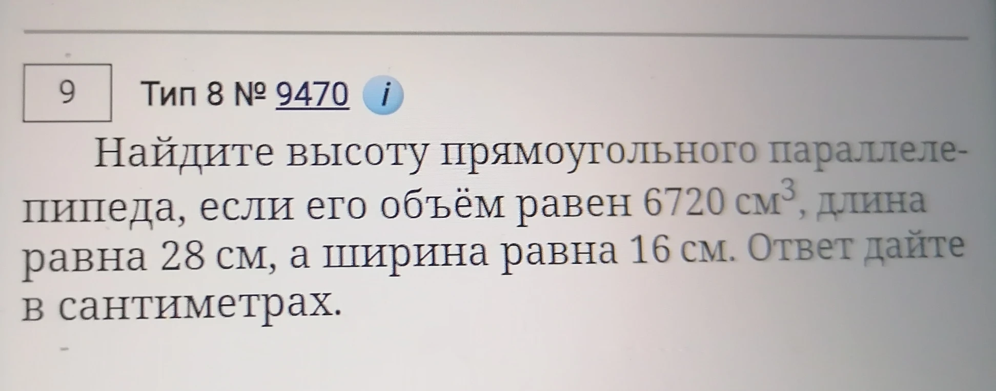 Найдите высоту прямоугольного параллелепипеда, если его объём равен 6720 см³, длина равна 28 см, а ширина равна 16 см. Ответ дайте в сантиметрах.