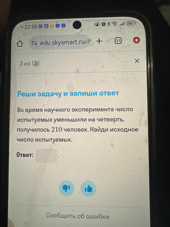 Во время научного эксперимента число испытуемых уменьшили на четверть, получилось 210 человек. Найди исходное число испытуемых.