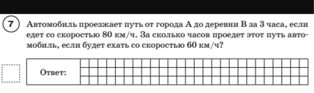 7. Автомобиль проезжает путь от города А до деревни В за 3 часа, если едет со скоростью 80 км/ч. За сколько часов проедет этот путь автомобиль, если будет ехать со скоростью 60 км/ч?
